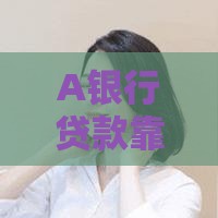 A银行贷款靠谱吗？真实用户经验与风险避坑指南