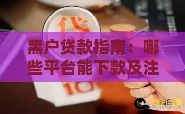 黑户贷款指南：哪些平台能下款及注意事项
