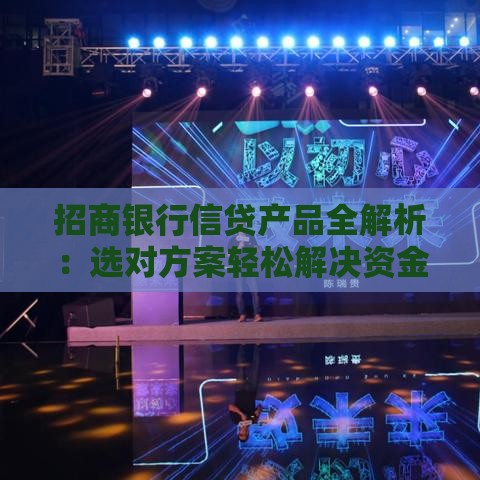 招商银行信贷产品全解析：选对方案轻松解决资金需求