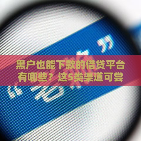 黑户也能下款的借贷平台有哪些？这5类渠道可尝试
