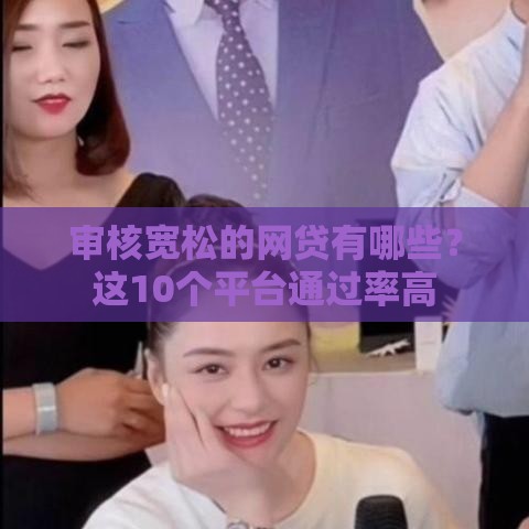 审核宽松的网贷有哪些？这10个平台通过率高