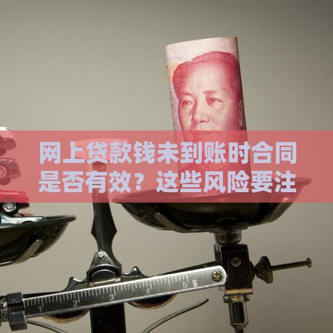 网上贷款钱未到账时合同是否有效？这些风险要注意