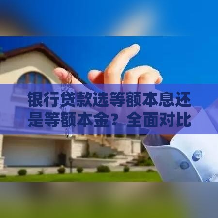 银行贷款选等额本息还是等额本金？全面对比帮你做决定