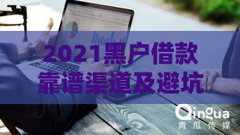 2021黑户借款靠谱渠道及避坑指南