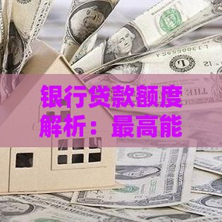 银行贷款额度解析：最高能贷多少？影响因素全知道