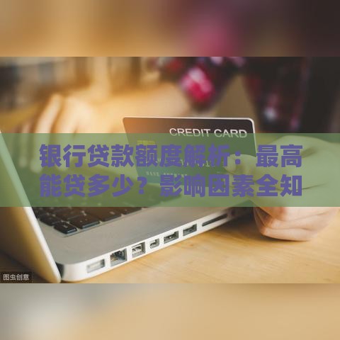 银行贷款额度解析：最高能贷多少？影响因素全知道