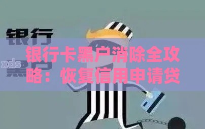 银行卡黑户消除全攻略：恢复信用申请贷款必看