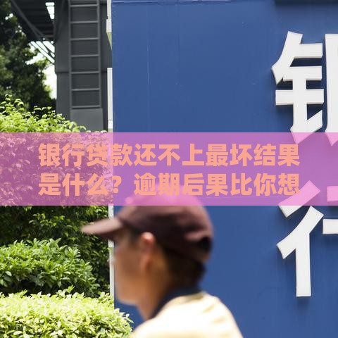 银行贷款还不上最坏结果是什么？逾期后果比你想象更严重