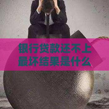 银行贷款还不上最坏结果是什么？逾期后果比你想象更严重