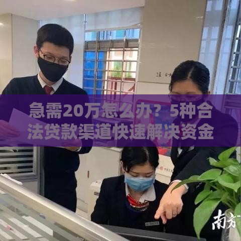 急需20万怎么办？5种合法贷款渠道快速解决资金难题