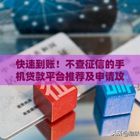 快速到账！不查征信的手机贷款平台推荐及申请攻略