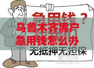 乌鲁木齐黑户急用钱怎么办？这些渠道或许能帮到你