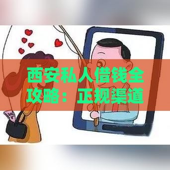 西安私人借钱全攻略：正规渠道与风险防范指南