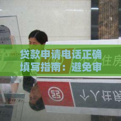 贷款申请电话正确填写指南：避免审核被拒