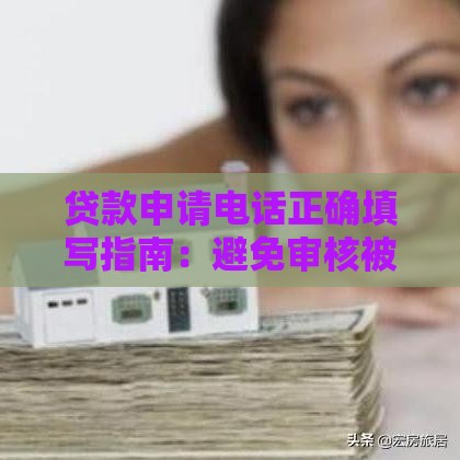 贷款申请电话正确填写指南：避免审核被拒