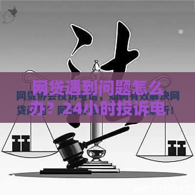网贷遇到问题怎么办？24小时投诉电话及解决指南