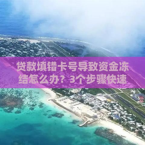 贷款填错卡号导致资金冻结怎么办？3个步骤快速解决