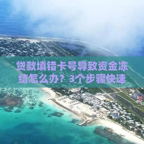贷款填错卡号导致资金冻结怎么办？3个步骤快速解决