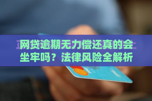 网贷逾期无力偿还真的会坐牢吗?法律风险全解析 网贷逾期无力偿还真的会坐牢吗?法律风险全解析