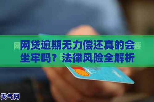 网贷逾期无力偿还真的会坐牢吗?法律风险全解析 网贷逾期无力偿还真的会坐牢吗?法律风险全解析