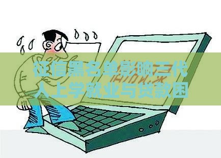 征信黑名单影响三代人上学就业与贷款困境解析