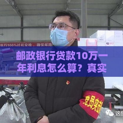 邮政银行贷款10万一年利息怎么算？真实利率与还款指南