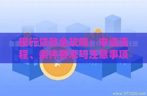银行贷款全攻略：申请流程、条件要求与注意事项