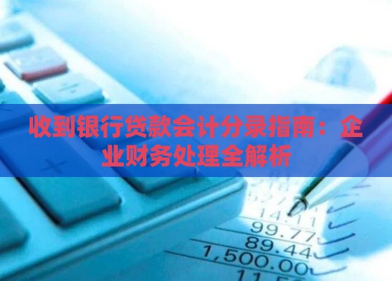 收到银行贷款会计分录指南：企业财务处理全解析