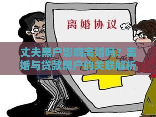 丈夫黑户影响离婚吗？离婚与贷款黑户的关联解析