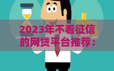 2023年不看征信的网贷平台推荐：哪些贷款最容易通过？