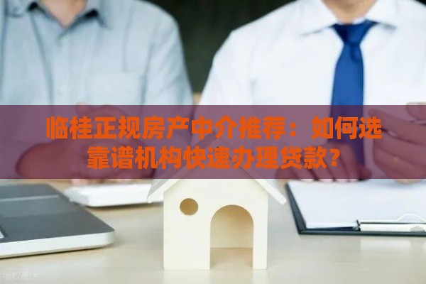 临桂正规房产中介推荐：如何选靠谱机构快速办理贷款？