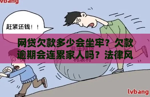 网贷欠款多少会坐牢？欠款逾期会连累家人吗？法律风险全解析