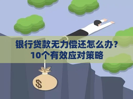 银行贷款无力偿还怎么办？10个有效应对策略