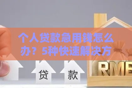 个人贷款急用钱怎么办？5种快速解决方案与避坑指南