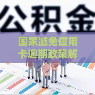 国家减免信用卡逾期政策解读：贷款用户必知的5大要点