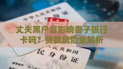 丈夫黑户会影响妻子银行卡吗？贷款风险全解析