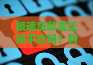 极速贷款是正规平台吗？利息高不高？全面解析用户必看