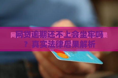 网贷逾期还不上会坐牢吗？真实法律后果解析
