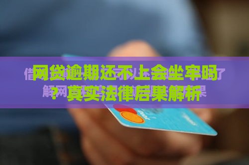 网贷逾期还不上会坐牢吗？真实法律后果解析