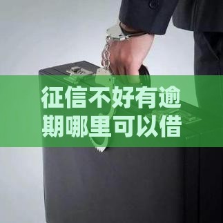 征信不好有逾期哪里可以借钱急用？这5个渠道或许能帮你