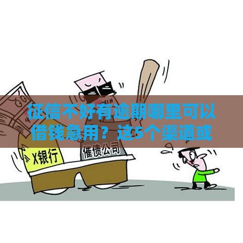 征信不好有逾期哪里可以借钱急用？这5个渠道或许能帮你