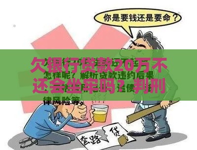 欠银行贷款20万不还会坐牢吗？判刑标准与法律风险解析