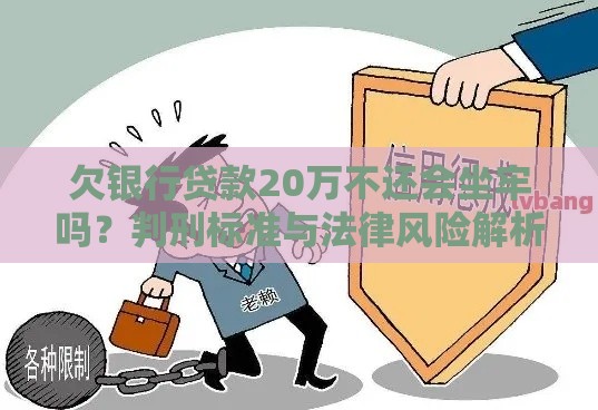 欠银行贷款20万不还会坐牢吗？判刑标准与法律风险解析