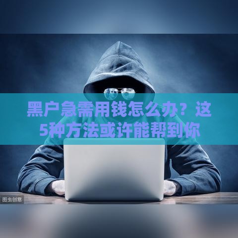黑户急需用钱怎么办？这5种方法或许能帮到你