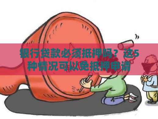 银行贷款必须抵押吗？这5种情况可以免抵押申请