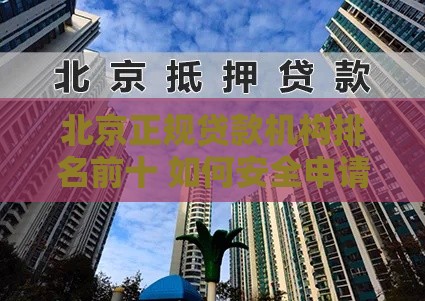 北京正规贷款机构排名前十 如何安全申请低息贷款