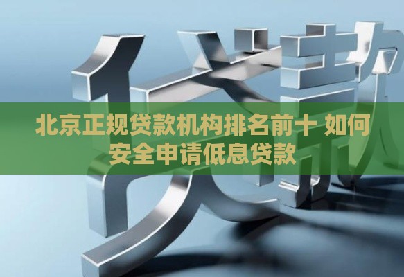 北京正规贷款机构排名前十 如何安全申请低息贷款