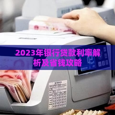 2023年银行贷款利率解析及省钱攻略