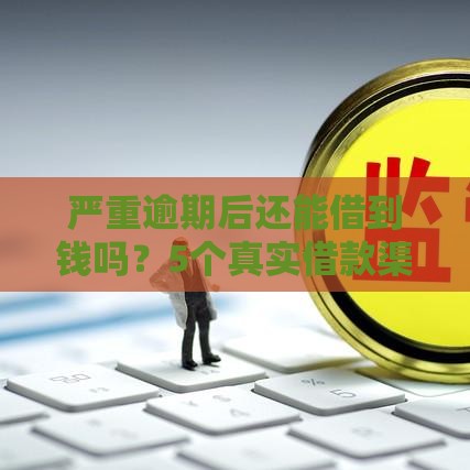 严重逾期后还能借到钱吗？5个真实借款渠道解析