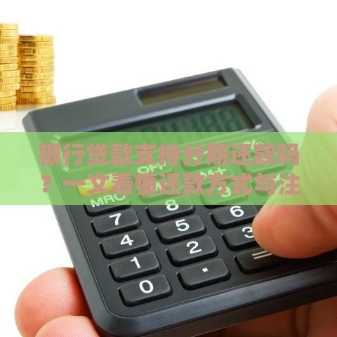 银行贷款支持分期还款吗？一文看懂还款方式与注意事项